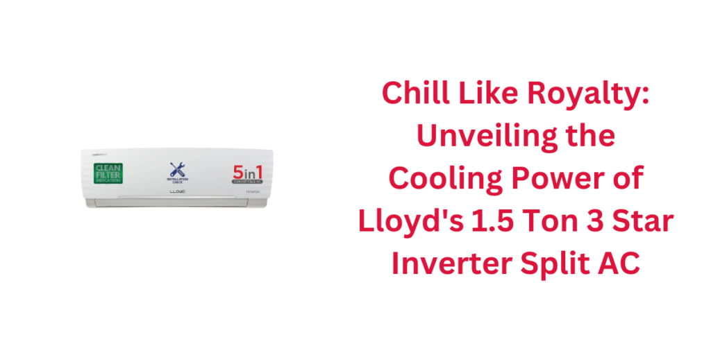 Chill Like Royalty: Unveiling the Cooling Power of Lloyd's 1.5 Ton 3 Star Inverter Split AC