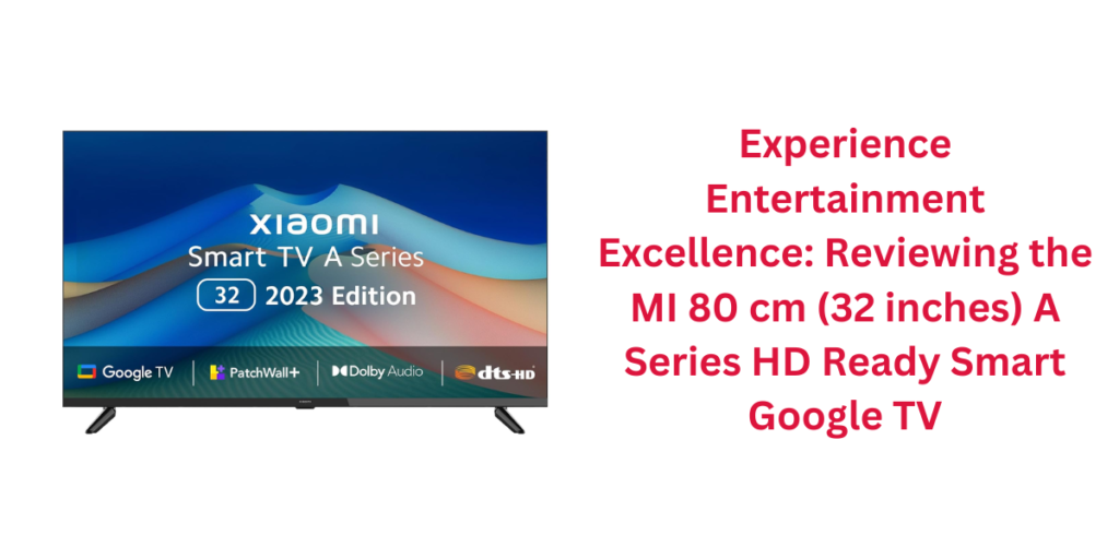 Experience Entertainment Excellence: Reviewing the MI 80 cm (32 inches) A Series HD Ready Smart Google TV