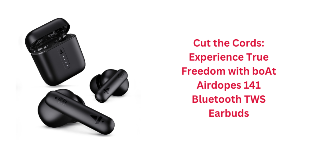 Cut the Cords: Experience True Freedom with boAt Airdopes 141 Bluetooth TWS Earbuds