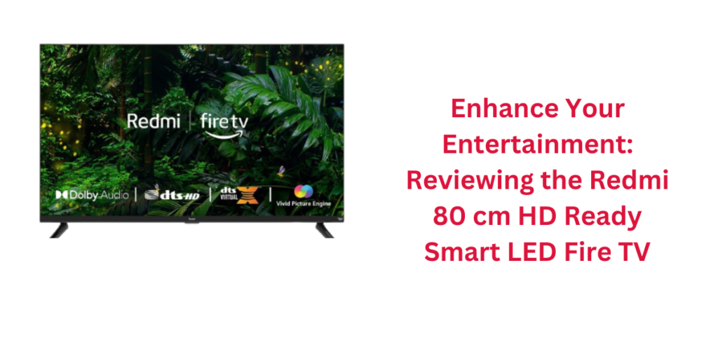 Enhance Your Entertainment: Reviewing the Redmi 80 cm HD Ready Smart LED Fire TV