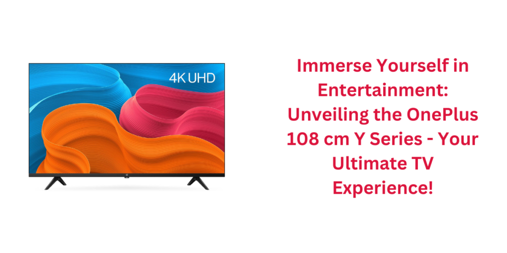 Immerse Yourself in Entertainment: Unveiling the OnePlus 108 cm Y Series - Your Ultimate TV Experience!