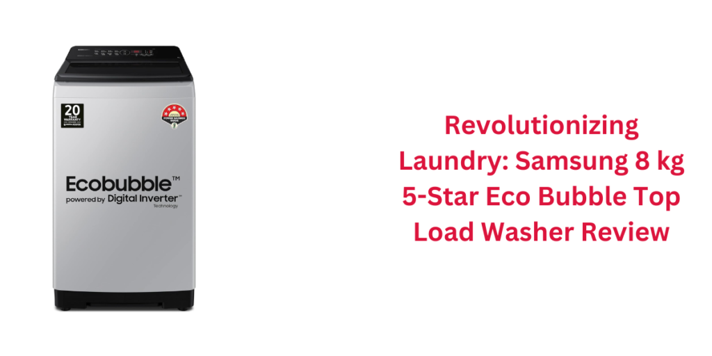 Revolutionizing Laundry: Samsung 8 kg 5-Star Eco Bubble Top Load Washer Review