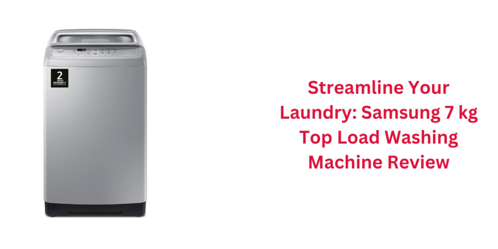 Streamline Your Laundry: Samsung 7 kg Top Load Washing Machine Review