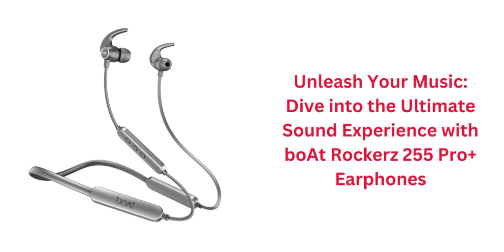 Unleash Your Music: Dive into the Ultimate Sound Experience with boAt Rockerz 255 Pro+ Earphones