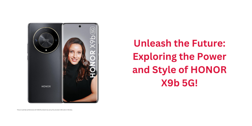 Unleash the Future: Exploring the Power and Style of HONOR X9b 5G!