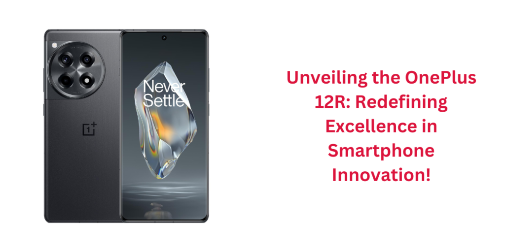 Unveiling the OnePlus 12R: Redefining Excellence in Smartphone Innovation!