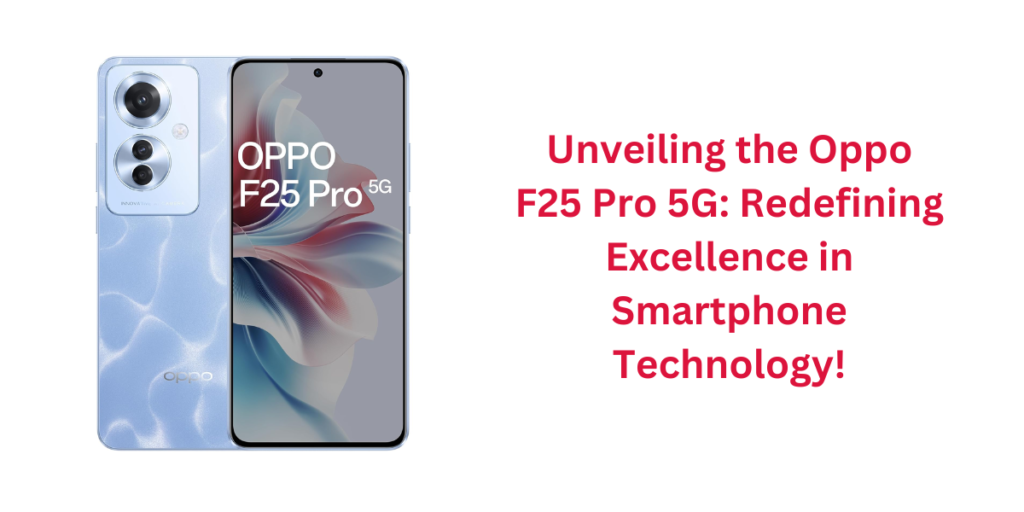 Unveiling the Oppo F25 Pro 5G: Redefining Excellence in Smartphone Technology!