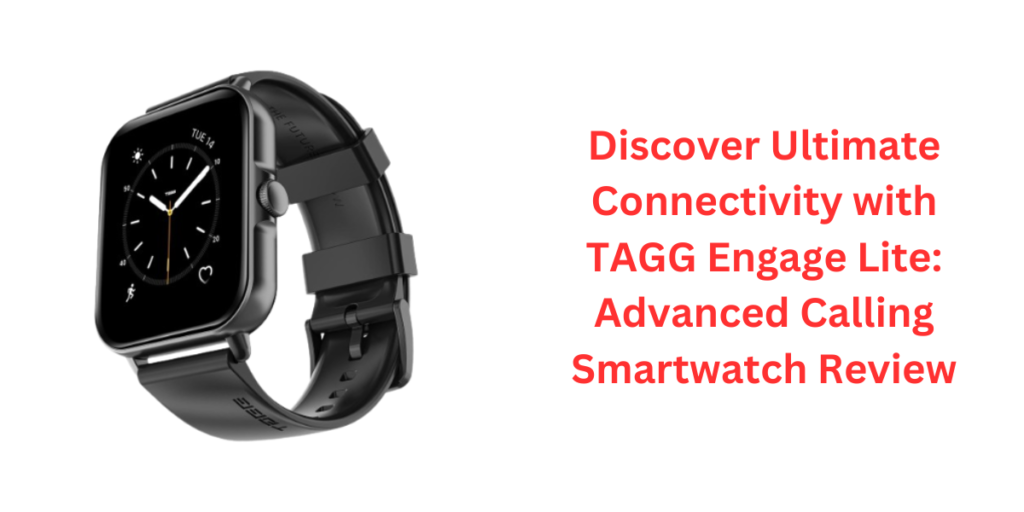 Discover Ultimate Connectivity with TAGG Engage Lite Advanced Calling Smartwatch Review