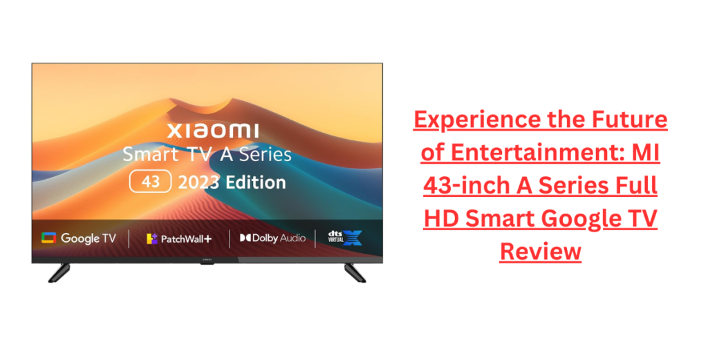 Experience the Future of Entertainment: MI 43-inch A Series Full HD Smart Google TV Review