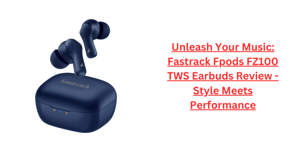 Unleash Your Music: Fastrack Fpods FZ100 TWS Earbuds Review - Style Meets Performance