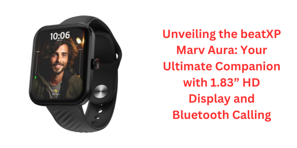 Unveiling the beatXP Marv Aura Your Ultimate Companion with 1.83” HD Display and Bluetooth Calling