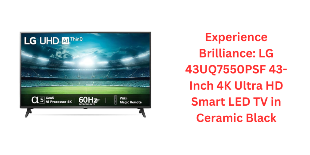 Experience Brilliance: LG 43UQ7550PSF 43-Inch 4K Ultra HD Smart LED TV in Ceramic Black