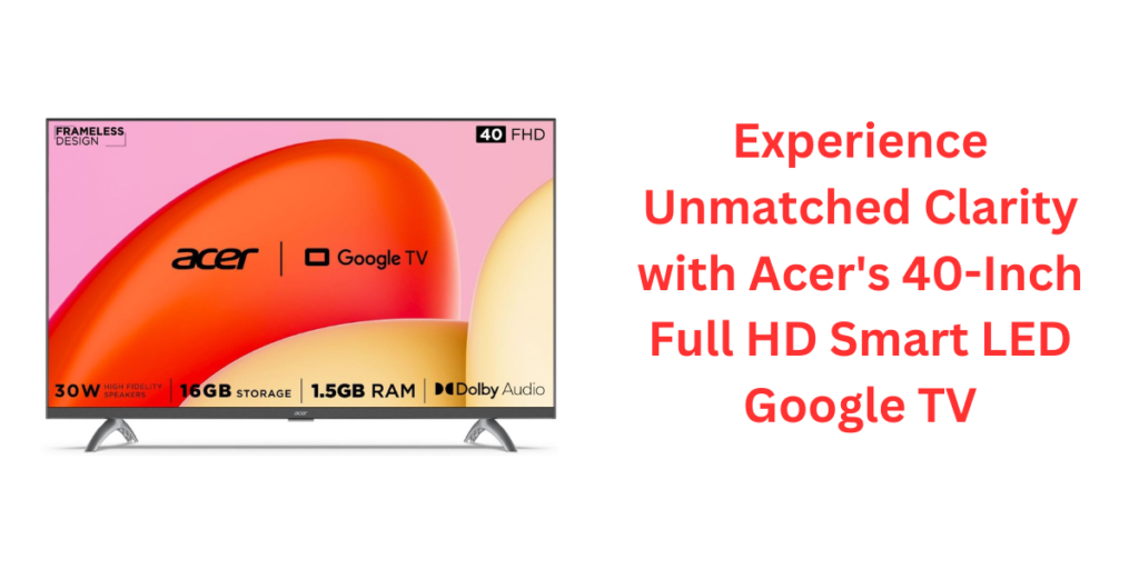 Experience Unmatched Clarity with Acer's 40-Inch Full HD Smart LED Google TV