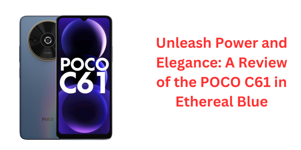 Unleash Power and Elegance: A Review of the POCO C61 in Ethereal Blue