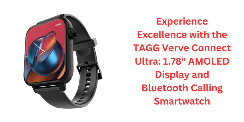 Experience Excellence with the TAGG Verve Connect Ultra: 1.78" AMOLED Display and Bluetooth Calling Smartwatch