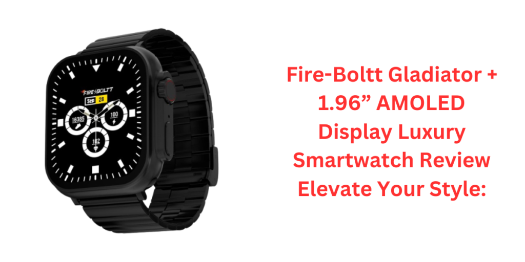 Fire-Boltt Gladiator + 1.96” AMOLED Display Luxury Smartwatch Review Elevate Your Style: