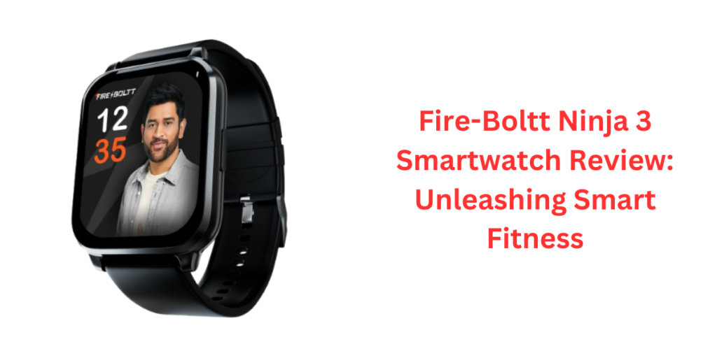 Fire-Boltt Ninja 3 Smartwatch Review: Unleashing Smart Fitness