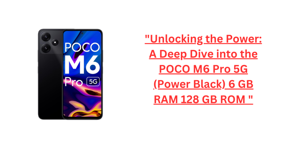 "Unlocking the Power: A Deep Dive into the Best POCO M6 Pro 5G (Power Black) 6 GB RAM 128 GB ROM "