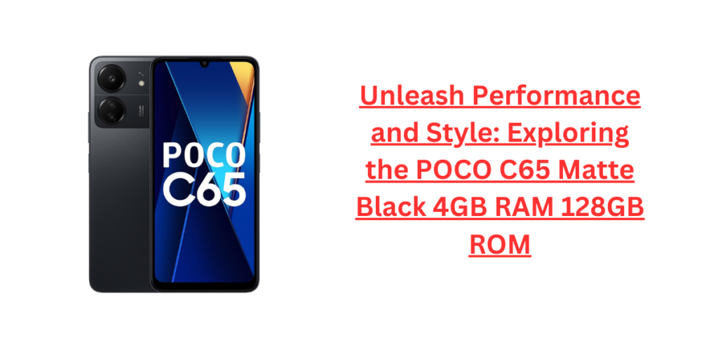 Unleash Performance and Style: Exploring the POCO C65 Matte Black 4GB RAM 128GB ROM