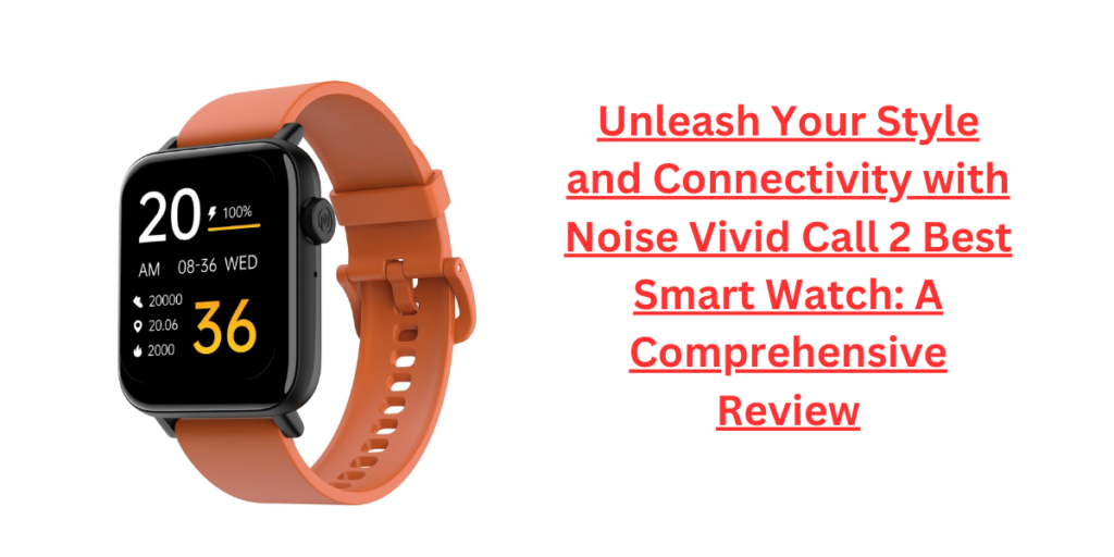 Unleash Your Style and Connectivity with Noise Vivid Call 2 Best Smart Watch: A Comprehensive Review