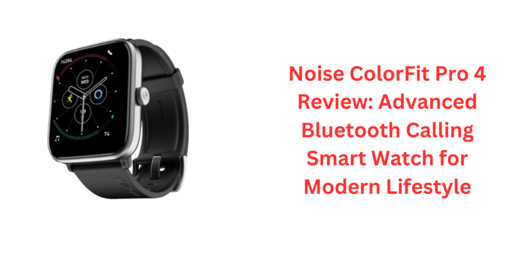 Noise ColorFit Pro 4 Review: Advanced Bluetooth Calling Smart Watch for Modern Lifestyle