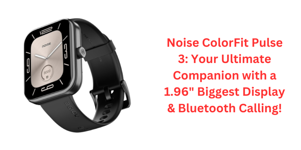 Noise ColorFit Pulse 3: Your Ultimate Companion with a 1.96" Biggest Display & Bluetooth Calling!