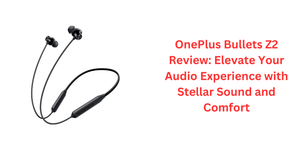 OnePlus Bullets Z2 Review: Elevate Your Audio Experience with Stellar Sound and Comfort