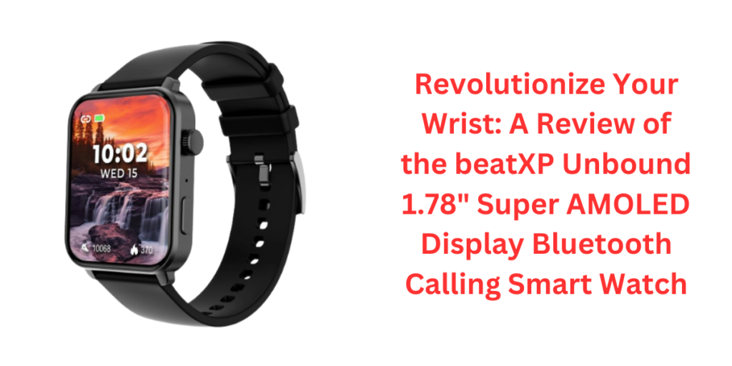 Revolutionize Your Wrist: A Review of the beatXP Unbound 1.78" Super AMOLED Display Bluetooth Calling Smart Watch