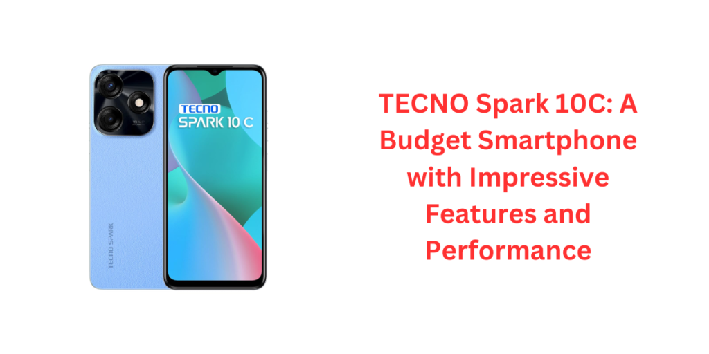 TECNO Spark 10C: A Budget Smartphone with Impressive Features and Performance