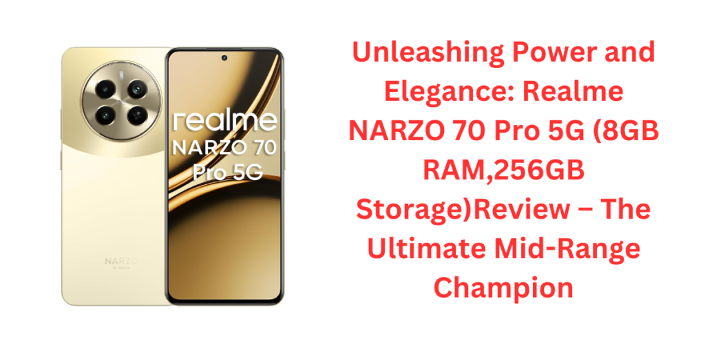 Unleashing Power and Elegance: Realme NARZO 70 Pro 5G (8GB RAM,256GB Storage)Review – The Ultimate Mid-Range Champion