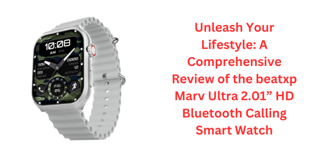 Unleash Your Lifestyle: A Comprehensive Review of the beatxp Marv Ultra 2.01” HD Bluetooth Calling Smart Watch