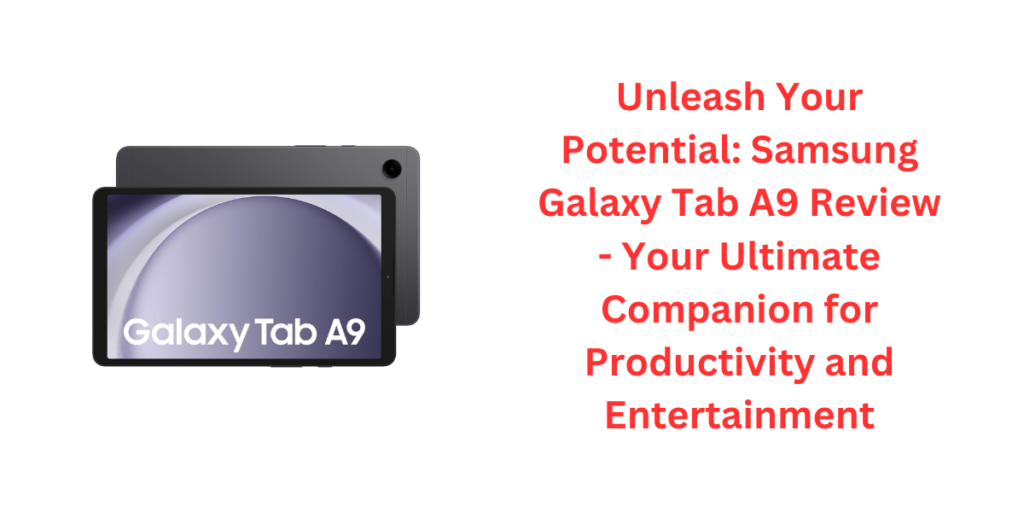 Unleash Your Potential: Samsung Galaxy Tab A9 Review - Your Ultimate Companion for Productivity and Entertainment