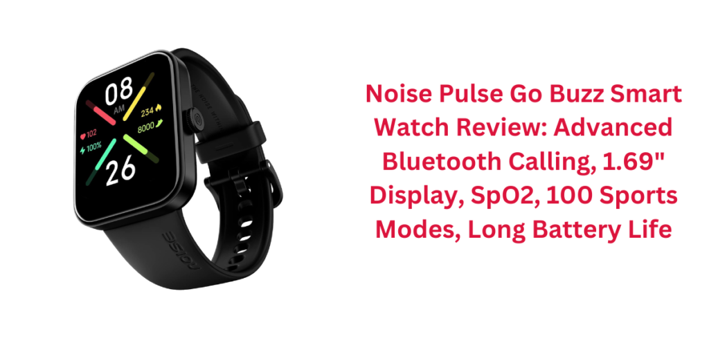 Noise Pulse Go Buzz Smart Watch Review: Advanced Bluetooth Calling, 1.69" Display, SpO2, 100 Sports Modes, Long Battery Life