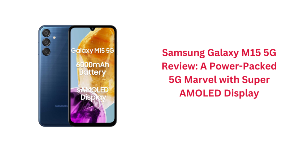 Samsung Galaxy M15 5G Review: A Power-Packed 5G Marvel with Super AMOLED Display