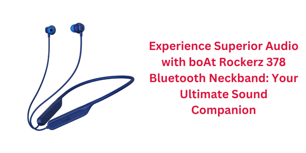Experience Superior Audio with boAt Rockerz 378 Bluetooth Neckband: Your Ultimate Sound Companion