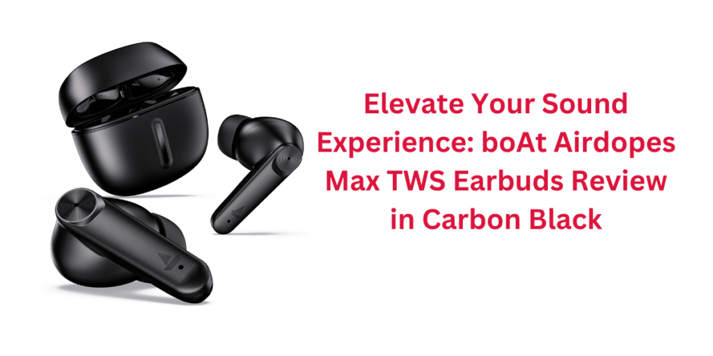 Elevate Your Sound Experience: boAt Airdopes Max TWS Earbuds Review in Carbon Black