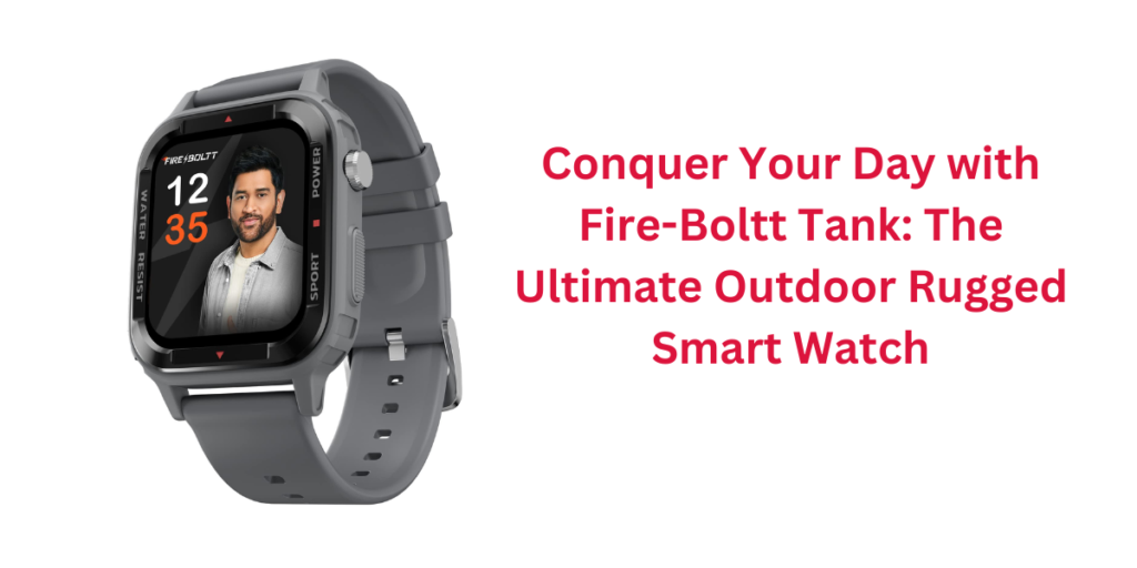 Conquer Your Day with Fire-Boltt Tank: The Ultimate Outdoor Rugged Smart Watch
