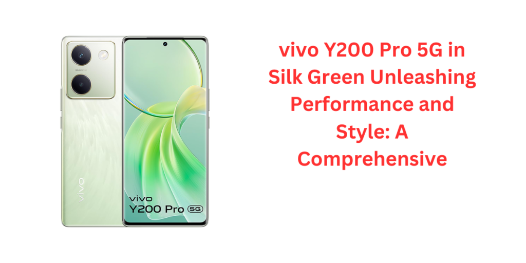 vivo Y200 Pro 5G in Silk Green Unleashing Performance and Style: A Comprehensive