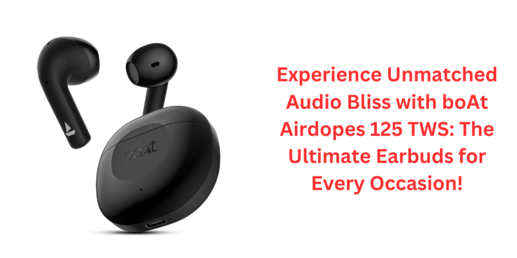 Experience Unmatched Audio Bliss with boAt Airdopes 125 TWS: The Ultimate Earbuds for Every Occasion!