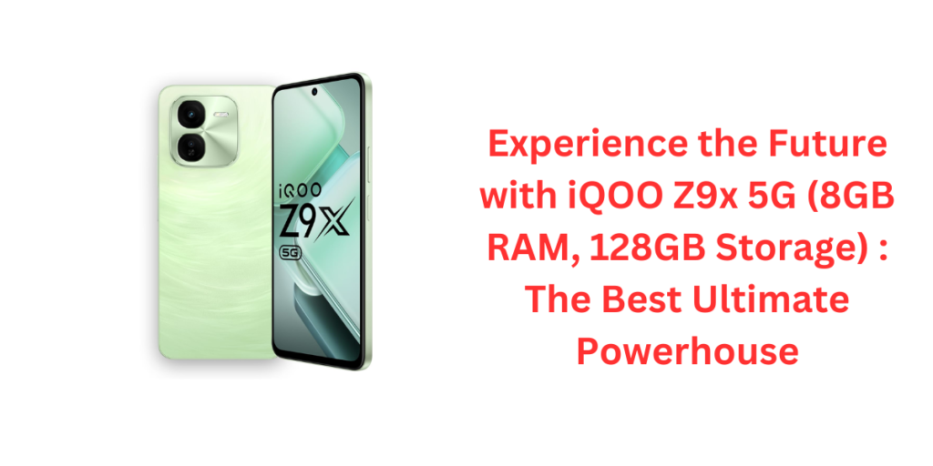 Experience the Future with iQOO Z9x 5G (8GB RAM, 128GB Storage) : The Best Ultimate Powerhouse