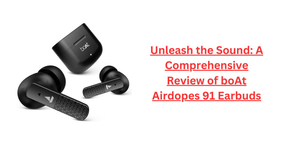 Unleash the Sound: A Comprehensive Review of boAt Airdopes 91 Earbuds