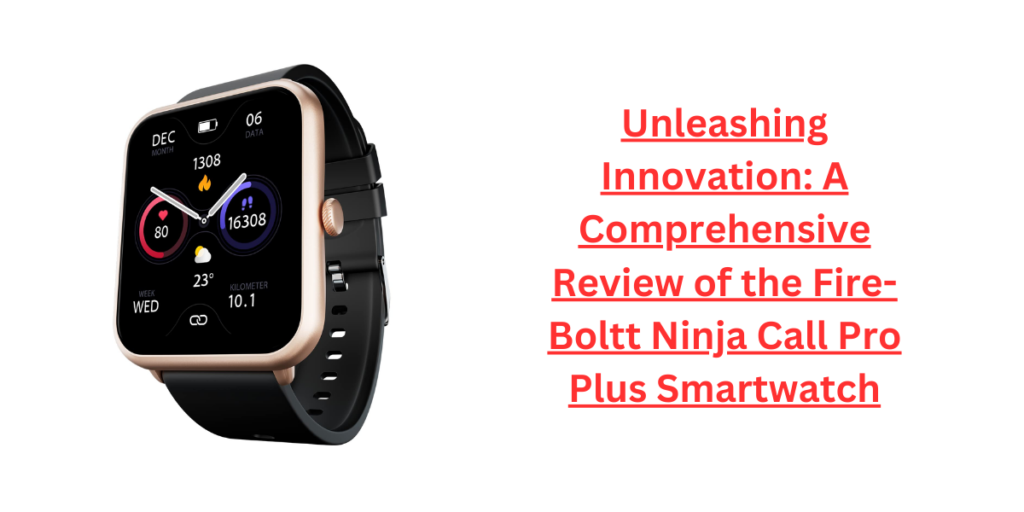 Unleashing Innovation: A Comprehensive Review of the Fire-Boltt Ninja Call Pro Plus Smartwatch
