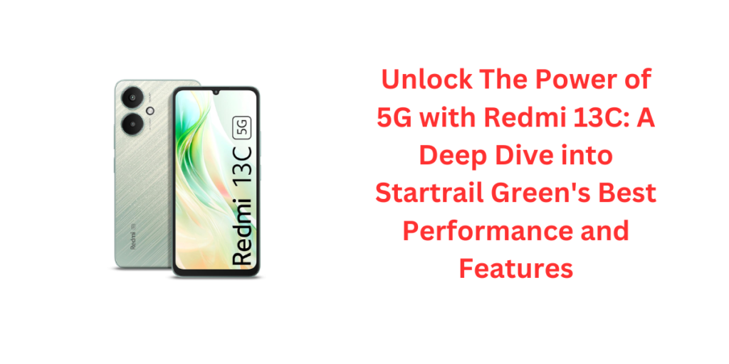 Unlock The Power of 5G with Redmi 13C: A Deep Dive into Startrail Green's Best Performance and Features