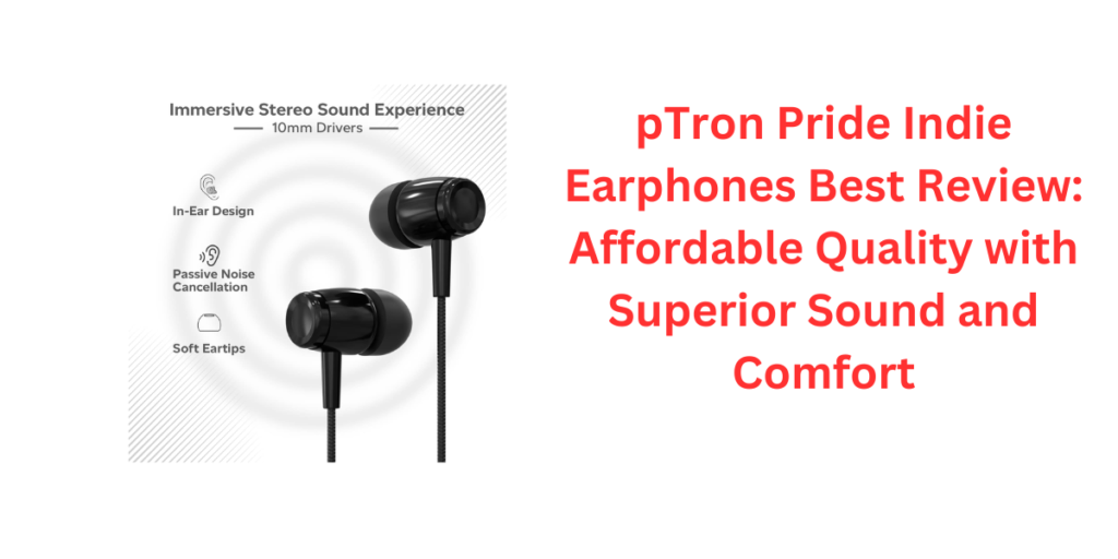 pTron Pride Indie Earphones Best Review: Affordable Quality with Superior Sound and Comfort