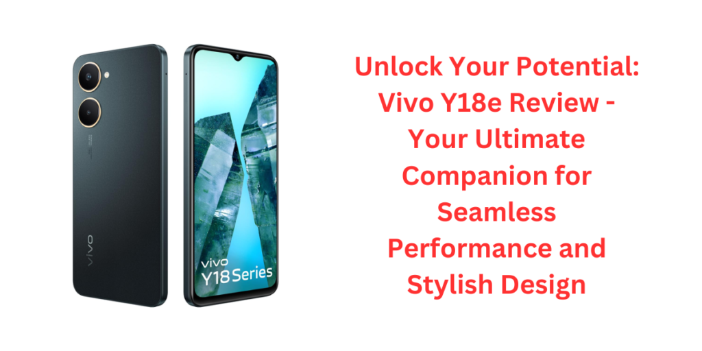 Unlock Your Potential: Vivo Y18e Review - Your Ultimate Companion for Seamless Performance and Stylish Design