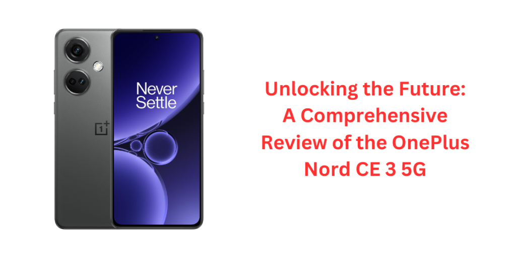 Unlocking the Future: A Comprehensive Review of the OnePlus Nord CE 3 5G