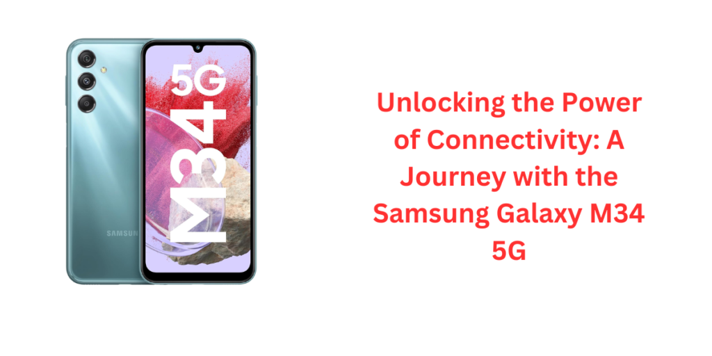 Unlocking the Power of Connectivity: A Journey with the Samsung Galaxy M34 5G