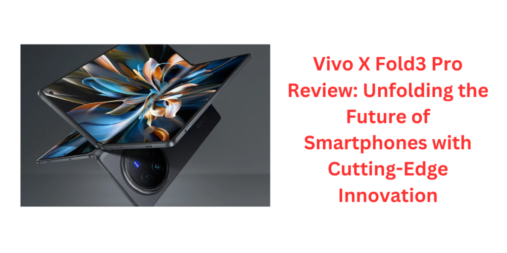 Vivo X Fold3 Pro Review: Unfolding the Future of Smartphones with Cutting-Edge Innovation