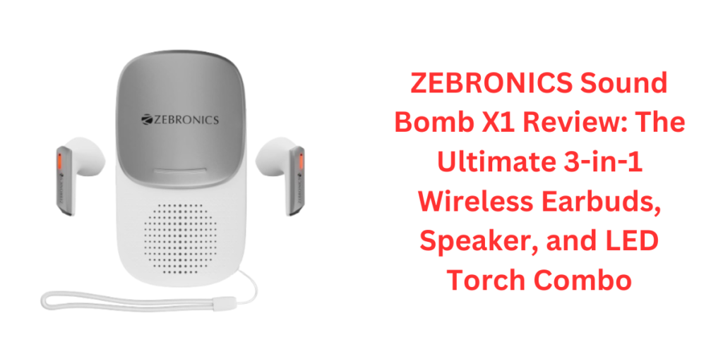 ZEBRONICS Sound Bomb X1 Review The Ultimate 3-in-1 Wireless Earbuds, Speaker, and LED Torch Combo