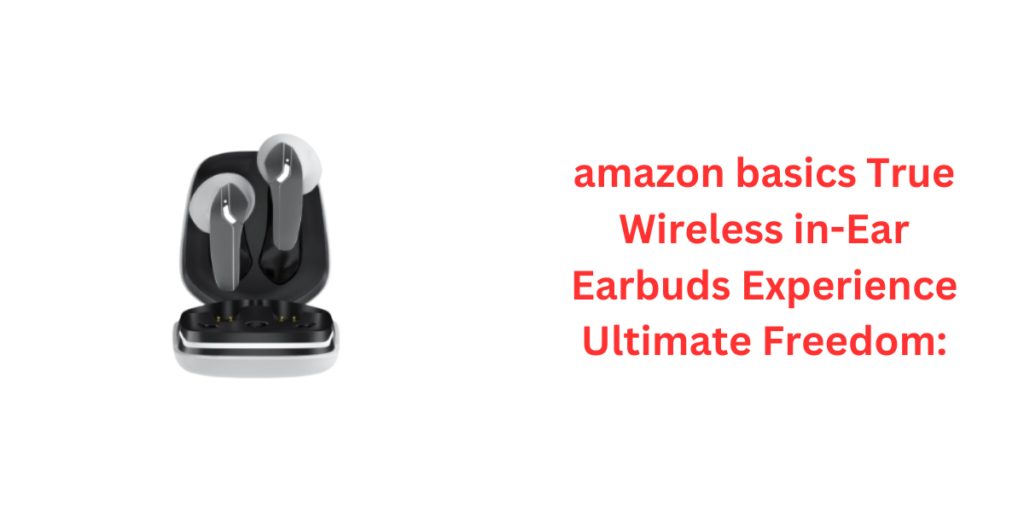 amazon basics True Wireless in-Ear Earbuds Experience Ultimate Freedom: